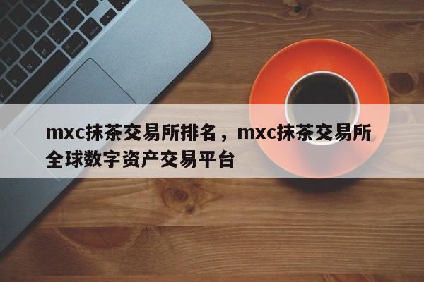 mxc抹茶官方交易所(mxc抹茶交易所怎么注册)