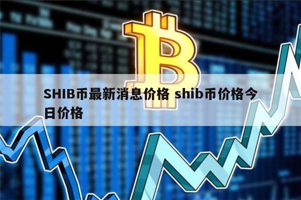 shib币价格今日行情(shib币价格今日行情 币界网)